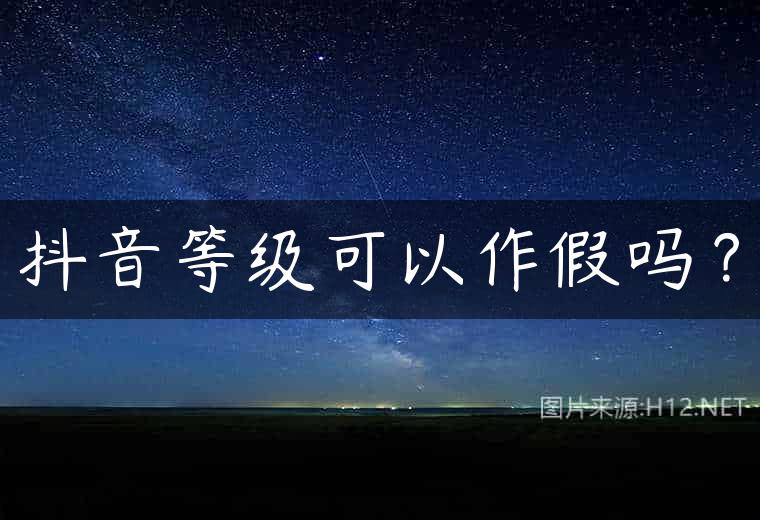 抖音等级可以作假吗？