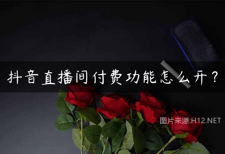 抖音直播间付费功能怎么开？