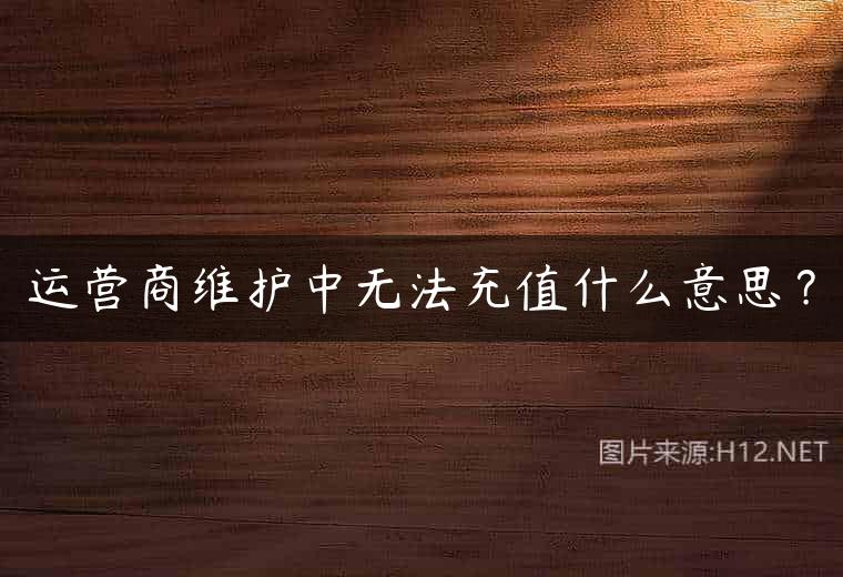 运营商维护中无法充值什么意思？