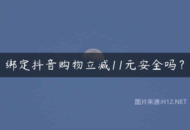 绑定抖音购物立减11元安全吗？