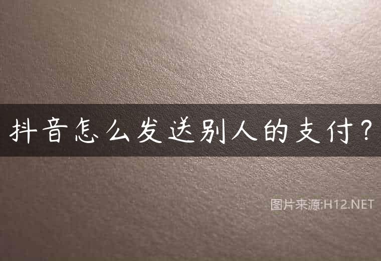 抖音怎么发送别人的支付？