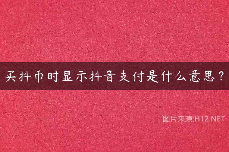 买抖币时显示抖音支付是什么意思？