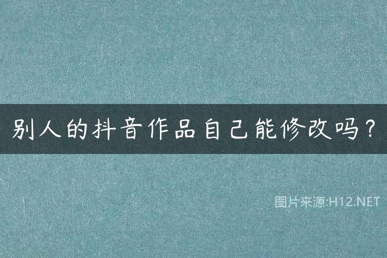 别人的抖音作品自己能修改吗？