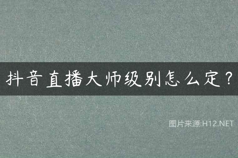 抖音直播大师级别怎么定？
