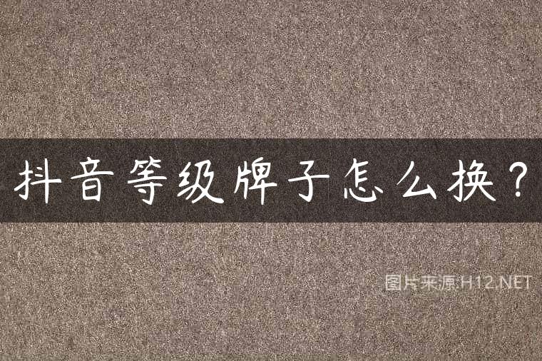 抖音等级牌子怎么换？