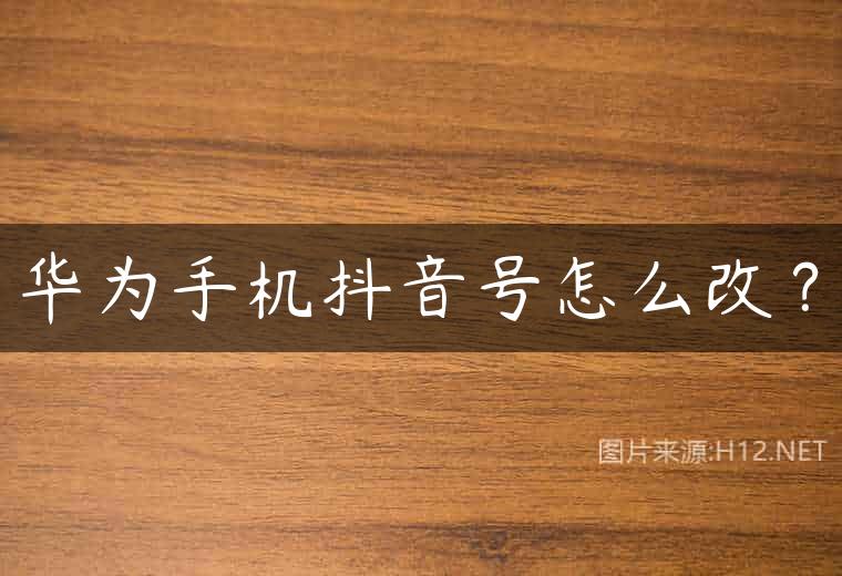 华为手机抖音号怎么改？