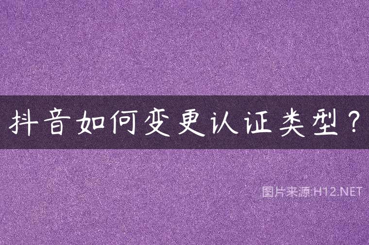 抖音如何变更认证类型？
