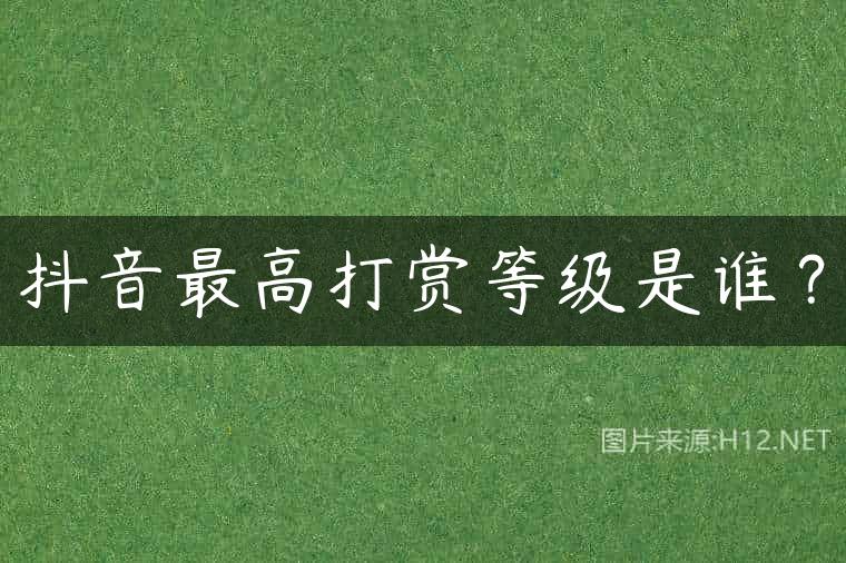 抖音最高打赏等级是谁？