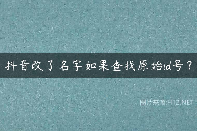 抖音改了名字如果查找原始id号？