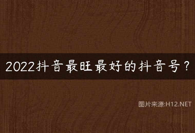 2022抖音最旺最好的抖音号？