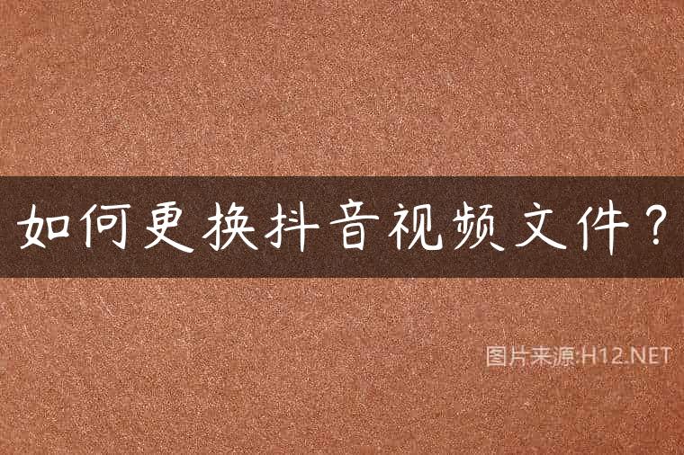 如何更换抖音视频文件？