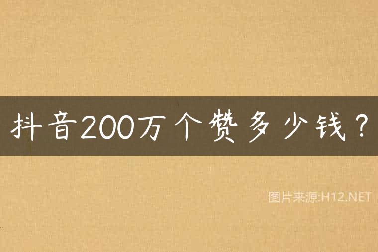抖音200万个赞多少钱？
