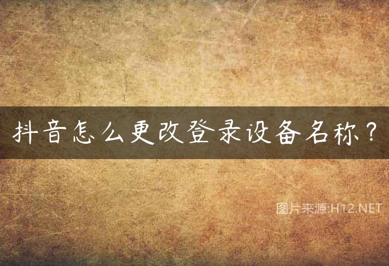 抖音怎么更改登录设备名称？