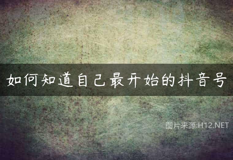 如何知道自己最开始的抖音号
