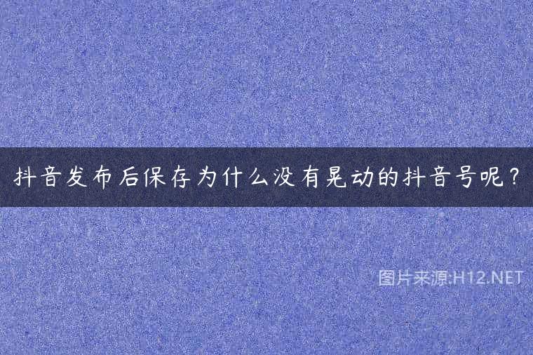 抖音发布后保存为什么没有晃动的抖音号呢？