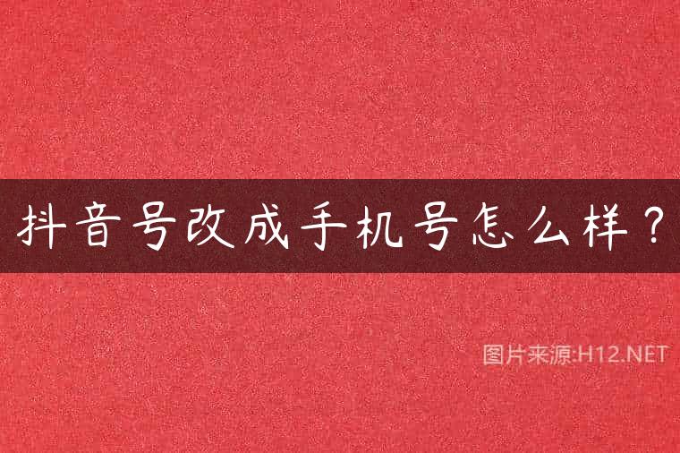 抖音号改成手机号怎么样？
