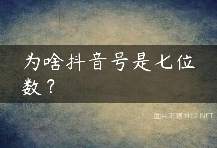 为啥抖音号是七位数？