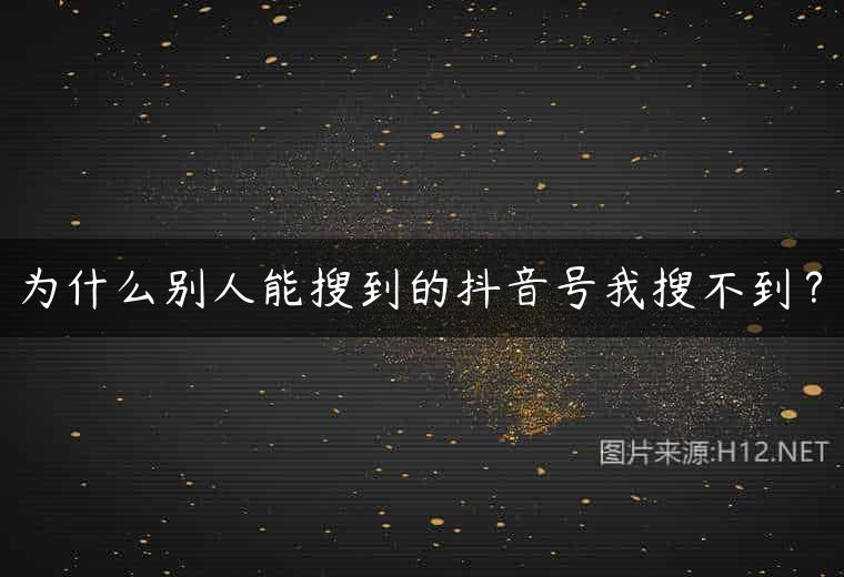 为什么别人能搜到的抖音号我搜不到？