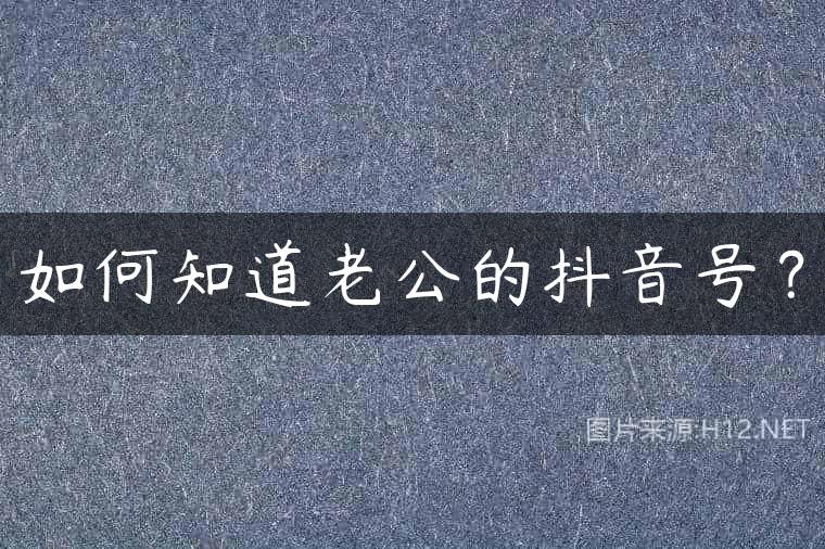 如何知道老公的抖音号？
