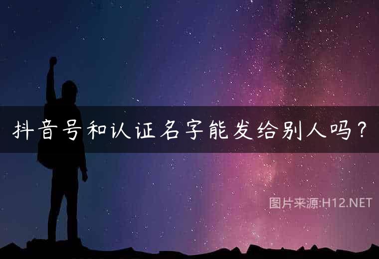 抖音号和认证名字能发给别人吗？