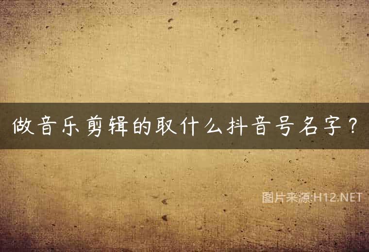 做音乐剪辑的取什么抖音号名字？