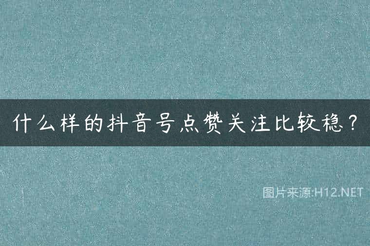 什么样的抖音号点赞关注比较稳？