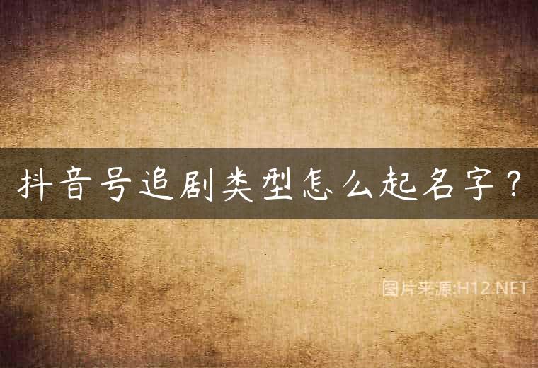 抖音号追剧类型怎么起名字？