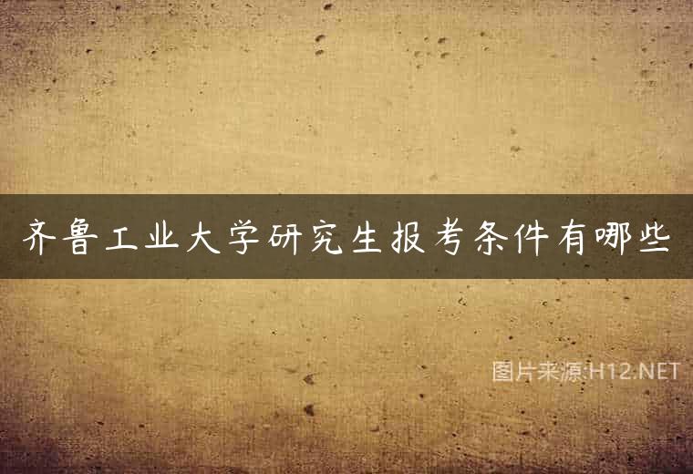齐鲁工业大学研究生报考条件有哪些