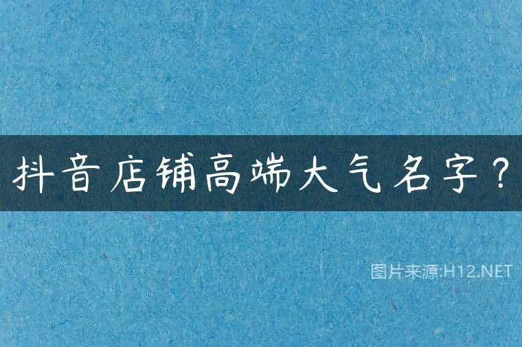 抖音店铺高端大气名字？