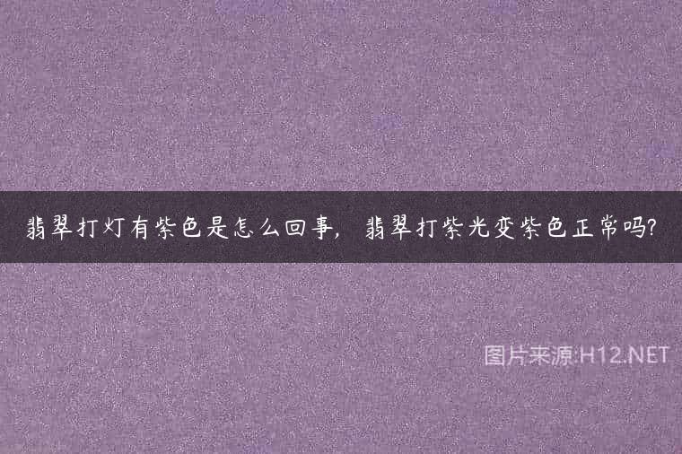翡翠打灯有紫色是怎么回事,   翡翠打紫光变紫色正常吗?