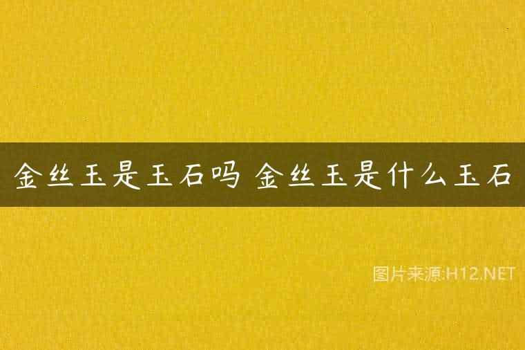 金丝玉是玉石吗 金丝玉是什么玉石