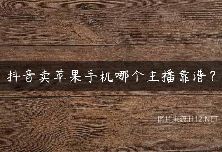 抖音卖苹果手机哪个主播靠谱？