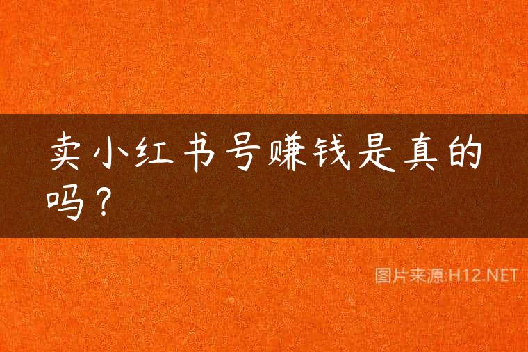 卖小红书号赚钱是真的吗？