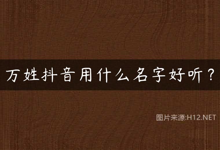 万姓抖音用什么名字好听？