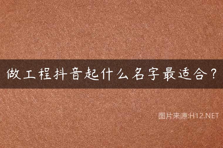 做工程抖音起什么名字最适合？