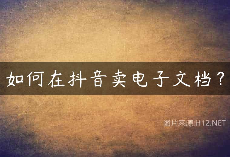 如何在抖音卖电子文档？