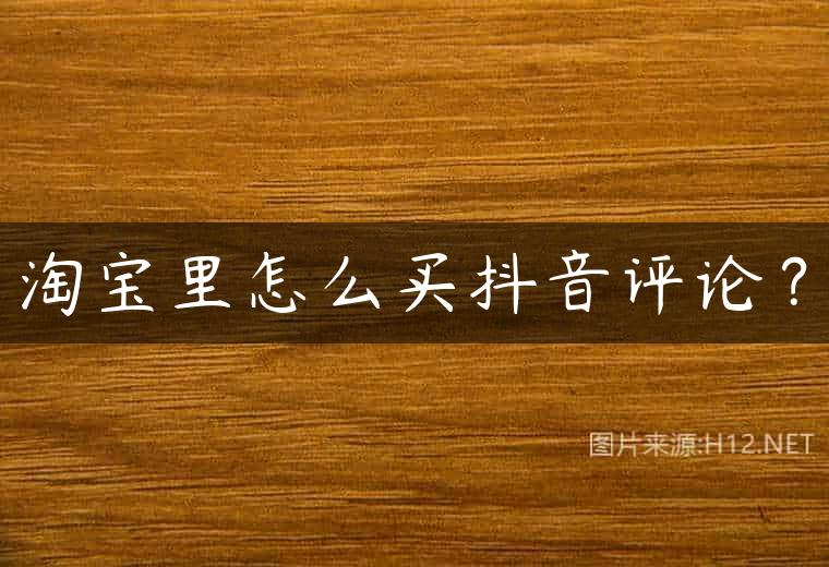 淘宝里怎么买抖音评论？