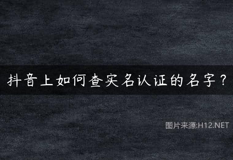 抖音上如何查实名认证的名字？