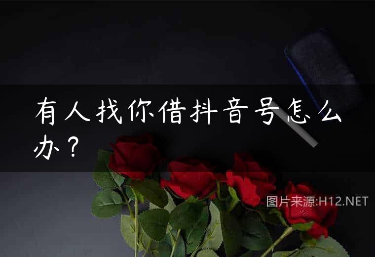 有人找你借抖音号怎么办？