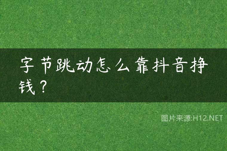 字节跳动怎么靠抖音挣钱？