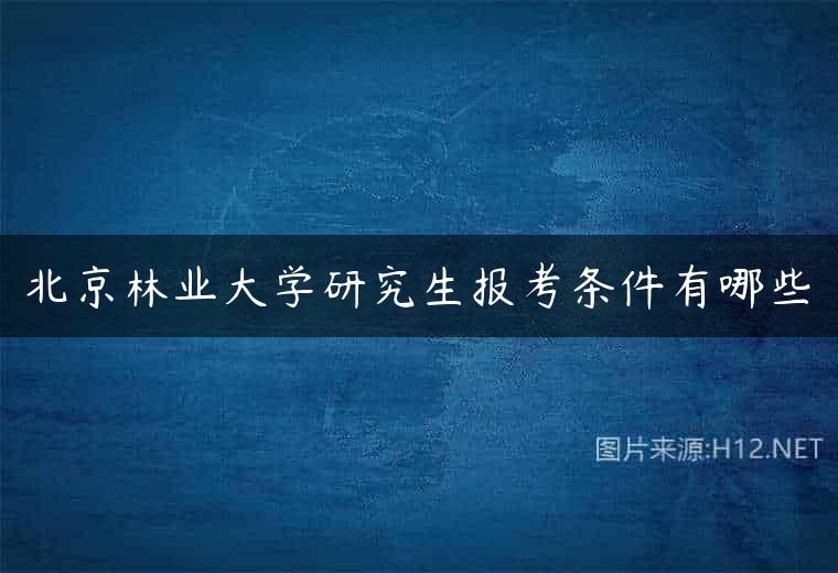 北京林业大学研究生报考条件有哪些