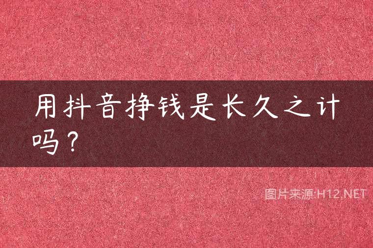 用抖音挣钱是长久之计吗？