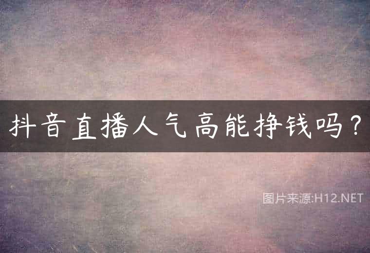 抖音直播人气高能挣钱吗？