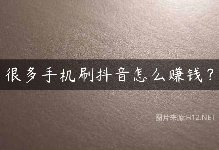 很多手机刷抖音怎么赚钱？