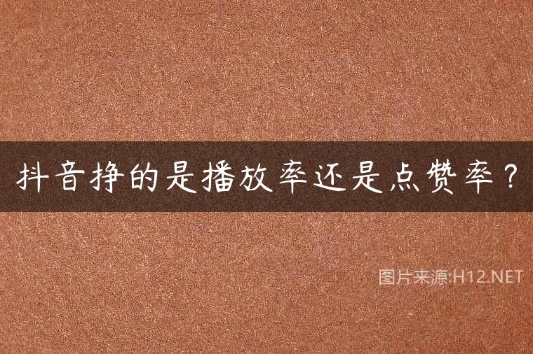 抖音挣的是播放率还是点赞率？