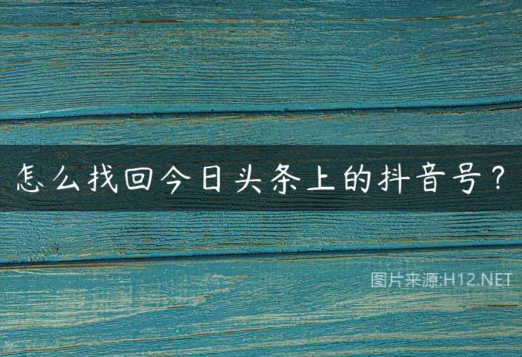 怎么找回今日头条上的抖音号？