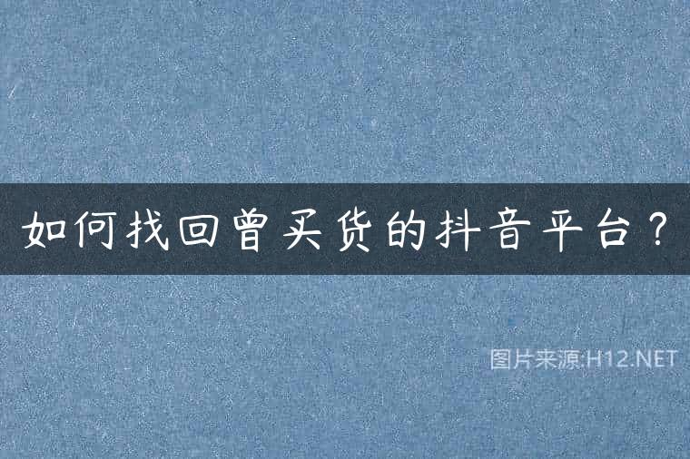 如何找回曾买货的抖音平台？