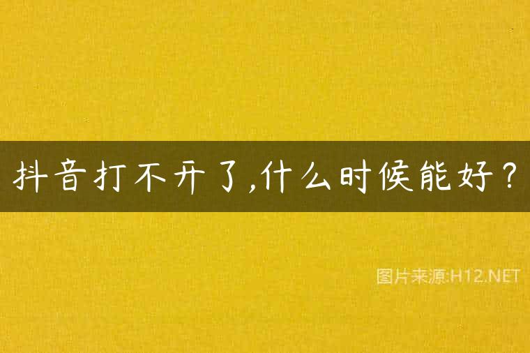 抖音打不开了,什么时候能好？