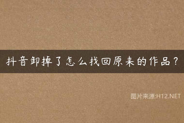 抖音卸掉了怎么找回原来的作品？