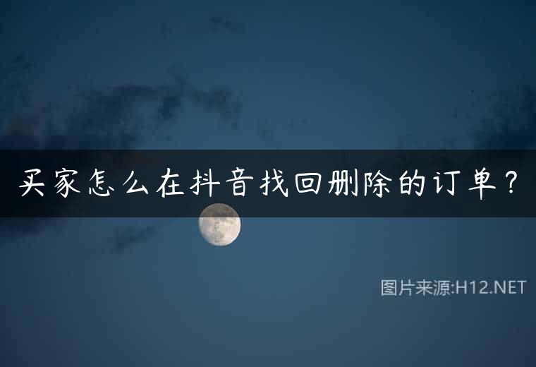 买家怎么在抖音找回删除的订单？
